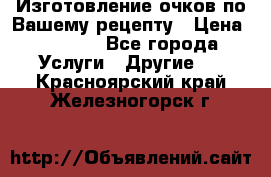 Изготовление очков по Вашему рецепту › Цена ­ 1 500 - Все города Услуги » Другие   . Красноярский край,Железногорск г.